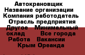 Автокрановщик › Название организации ­ Компания-работодатель › Отрасль предприятия ­ Другое › Минимальный оклад ­ 1 - Все города Работа » Вакансии   . Крым,Ореанда